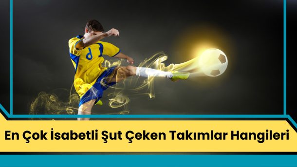 En Çok İsabetli Şut Çeken Takımlar Hangileri